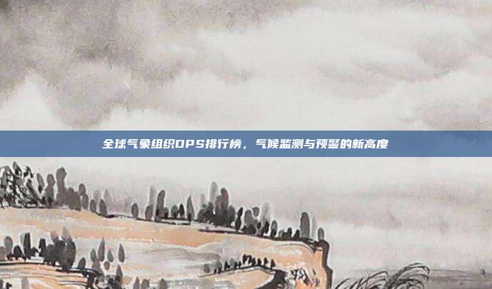 全球气象组织DPS排行榜,气候监测与预警的新高度
