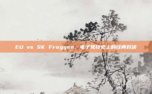 EU vs SK Froggen,电子竞技史上的经典对决