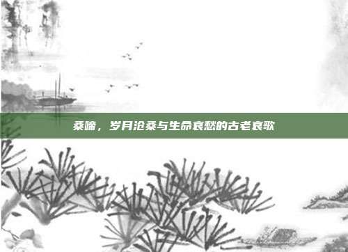 桑啼,岁月沧桑与生命哀愁的古老哀歌
