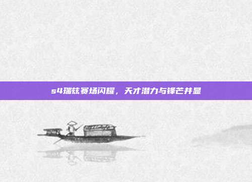 s4瑞兹赛场闪耀,天才潜力与锋芒并显
