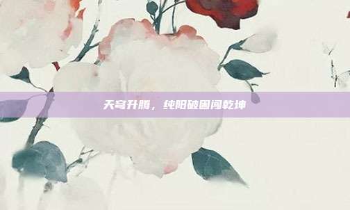 天穹升腾,纯阳破困闯乾坤
