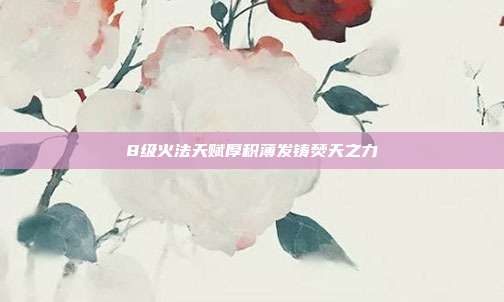 8级火法天赋厚积薄发铸焚天之力