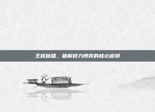 王权秘籍,破解权力博弈的核心密钥