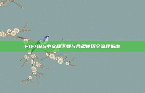 FIFA25中文版下载与合规使用全流程指南