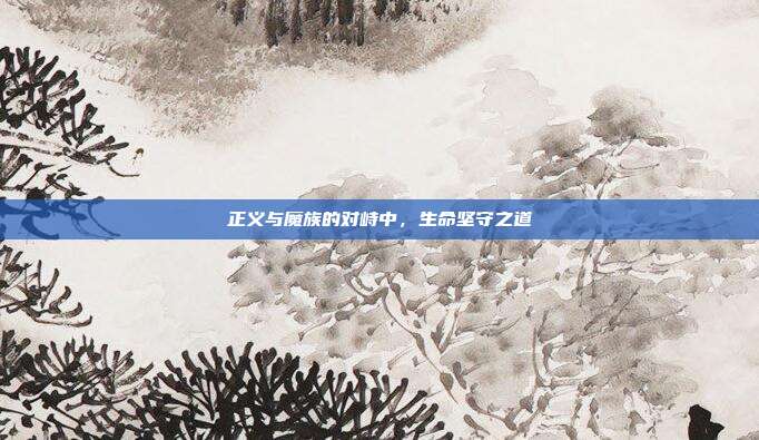 正义与魔族的对峙中,生命坚守之道