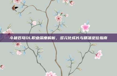 斗破苍穹OL职业深度解析,多元化成长与精准定位指南