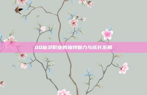 QQ仙灵职业的独特魅力与成长发展