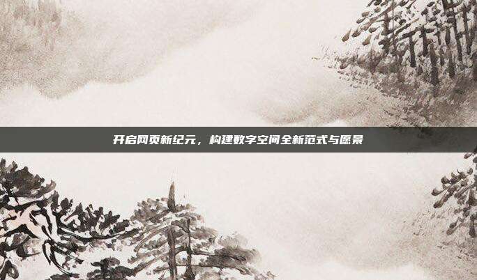 开启网页新纪元,构建数字空间全新范式与愿景