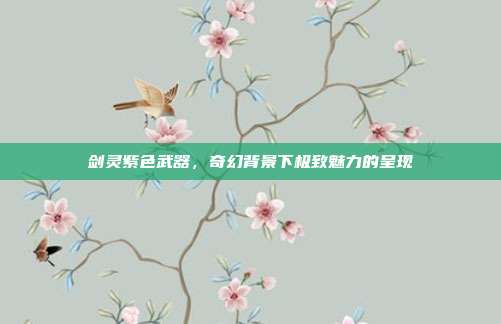 剑灵紫色武器,奇幻背景下极致魅力的呈现