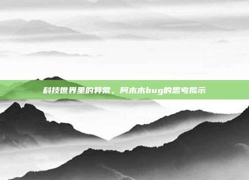 科技世界里的异常,阿木木bug的思考揭示