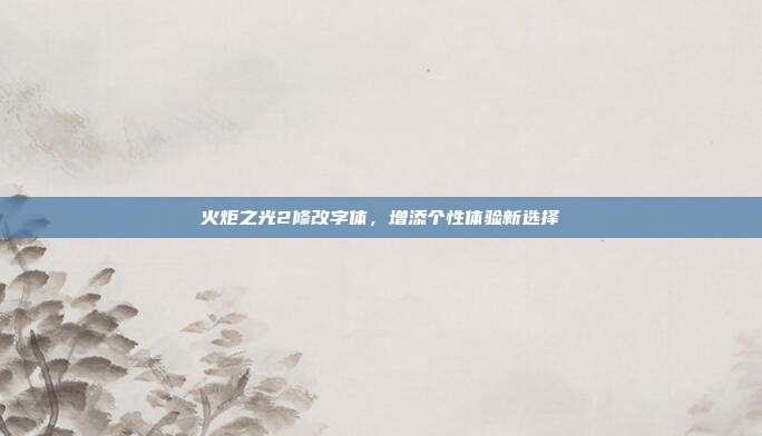 火炬之光2修改字体,增添个性体验新选择
