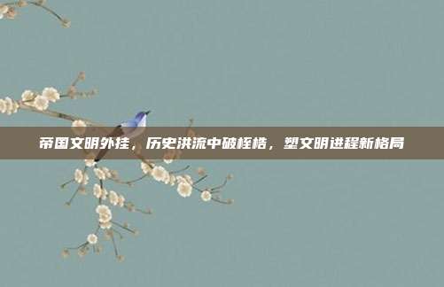 帝国文明外挂,历史洪流中破桎梏,塑文明进程新格局