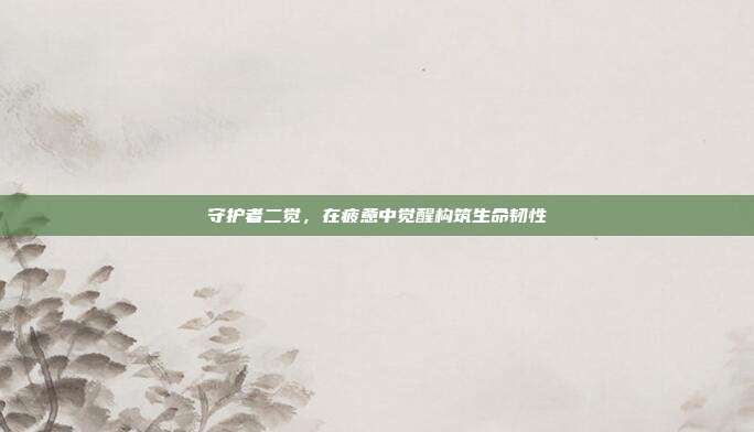 守护者二觉,在疲惫中觉醒构筑生命韧性