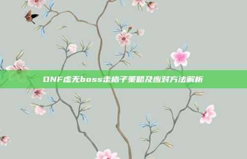 DNF虚无boss走格子策略及应对方法解析
