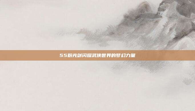 55粉光剑闪耀武侠世界的梦幻力量