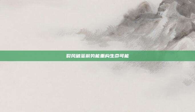 裂风破茧前势能重构生命可能