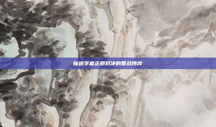 魔道学者正邪对决的智战博弈