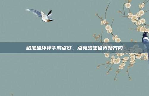 暗黑破坏神手游点灯,点亮暗黑世界新方向