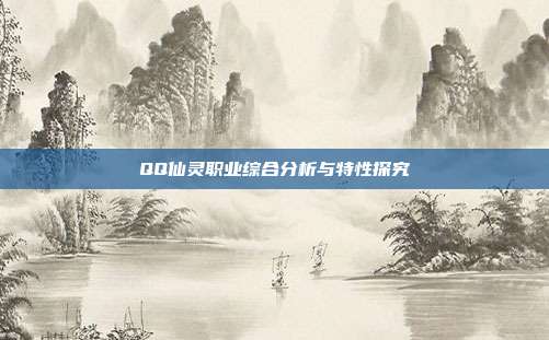 QQ仙灵职业综合分析与特性探究