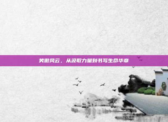 笑傲风云,从汲取力量到书写生命华章