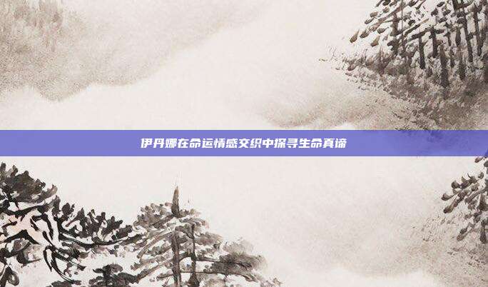 伊丹娜在命运情感交织中探寻生命真谛