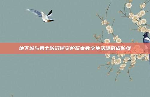 地下城与勇士防沉迷守护玩家数字生活隐形成防线