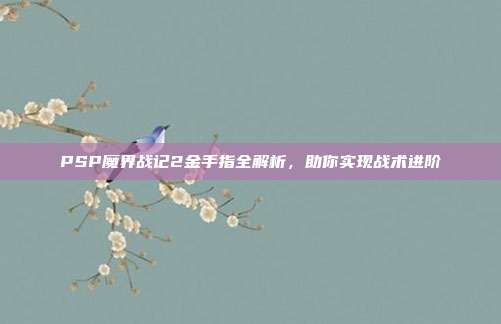PSP魔界战记2金手指全解析,助你实现战术进阶