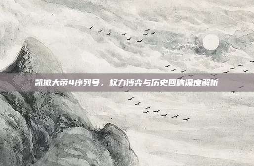 凯撒大帝4序列号,权力博弈与历史回响深度解析