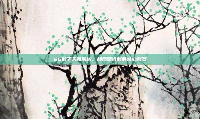 S6猴子天赋解析,战局精准制胜核心利器