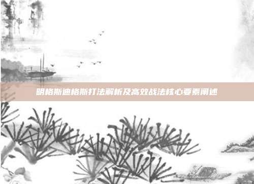 明格斯迪格斯打法解析及高效战法核心要素阐述
