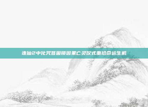 诛仙2中化咒签困锁因果亡灵仪式重拾命运生机
