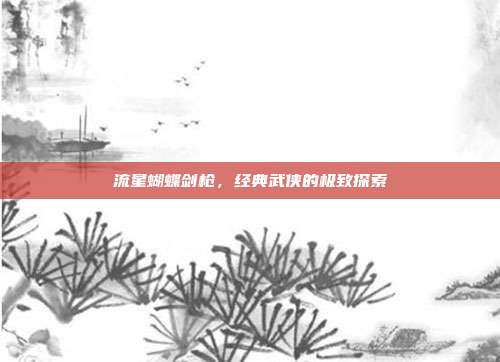 流星蝴蝶剑枪,经典武侠的极致探索