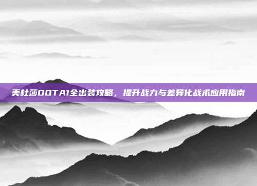 美杜莎DOTA1全出装攻略,提升战力与差异化战术应用指南