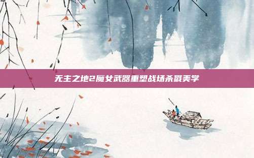 无主之地2魔女武器重塑战场杀戮美学