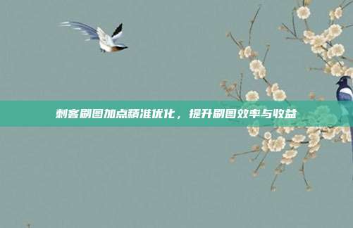 刺客刷图加点精准优化,提升刷图效率与收益