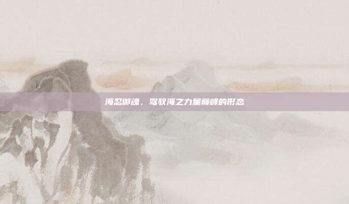 海忍御魂,驾驭海之力量巅峰的形态