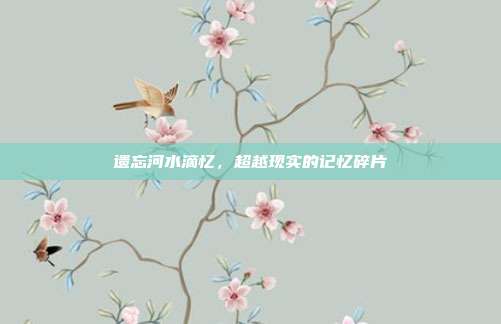 遗忘河水滴忆,超越现实的记忆碎片