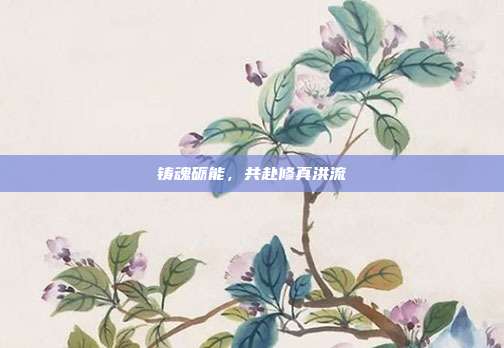 铸魂砺能,共赴修真洪流