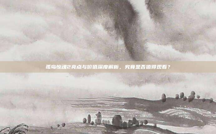 孤岛惊魂2亮点与价值深度解析,究竟是否值得观看?