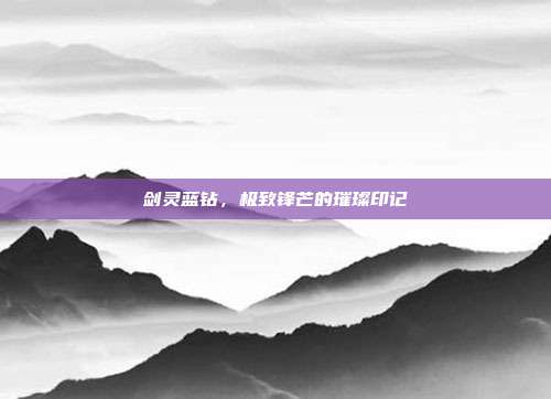 剑灵蓝钻,极致锋芒的璀璨印记