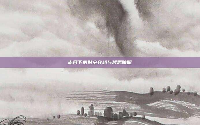 赤月下的时空穿越与哲思映照