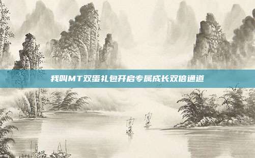 我叫MT双蛋礼包开启专属成长双倍通道