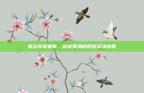 星尘传说坐骑,穿越星海的炽烈灵魂执笔