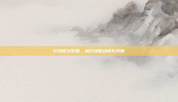 行动定义价值,以行动驱动成长突破