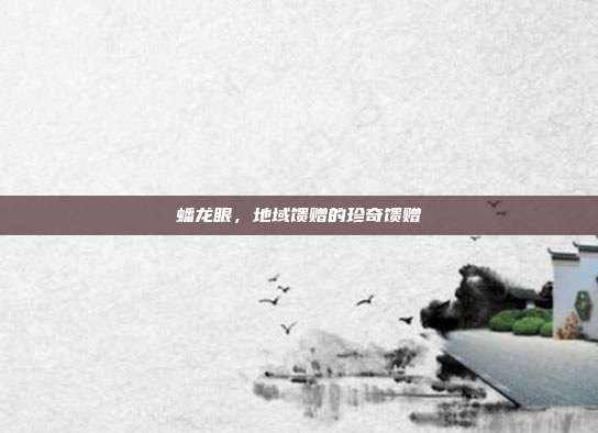 蟠龙眼,地域馈赠的珍奇馈赠
