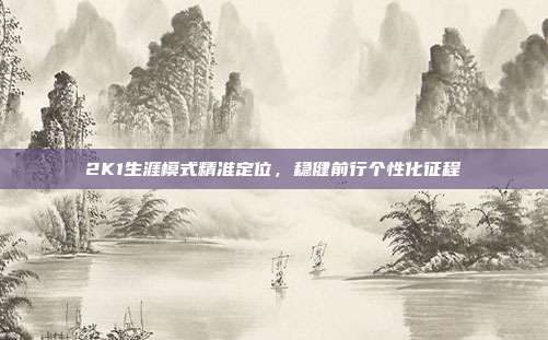 2K1生涯模式精准定位,稳健前行个性化征程
