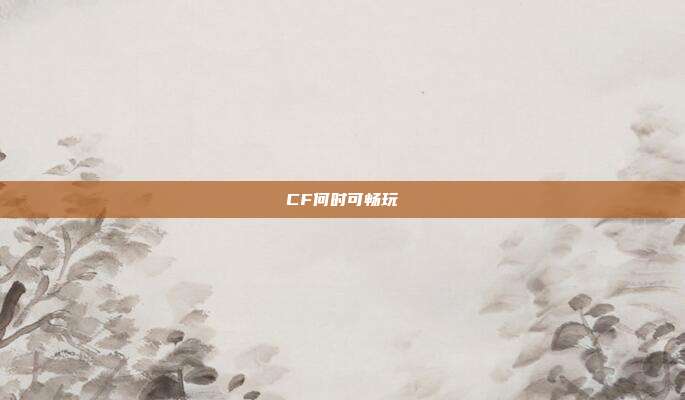 CF何时可畅玩