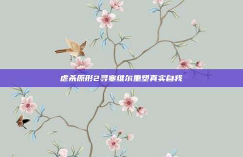 虐杀原形2寻塞维尔重塑真实自我