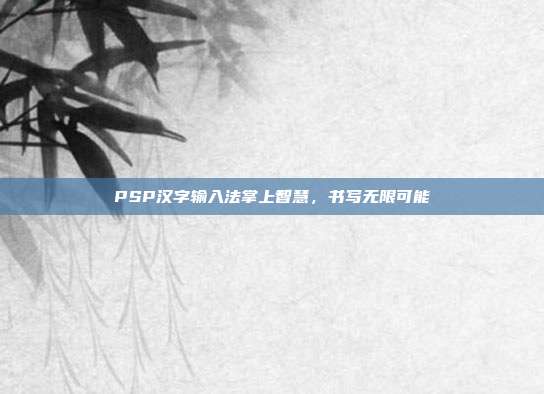 PSP汉字输入法掌上智慧,书写无限可能