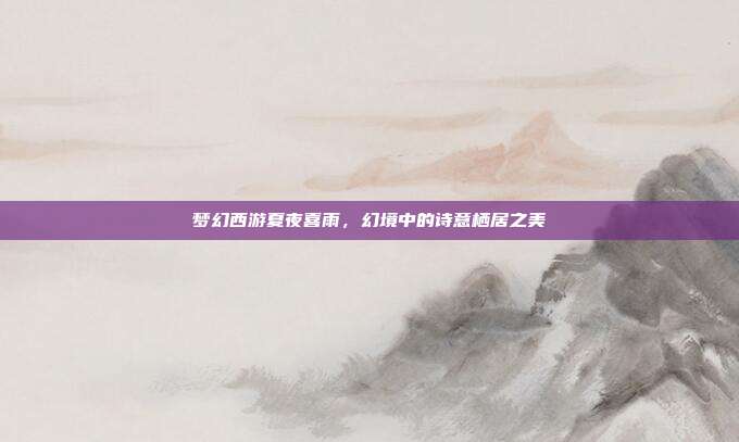 梦幻西游夏夜喜雨,幻境中的诗意栖居之美